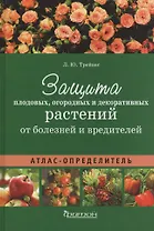 Атлас-определитель.Защита плодовых,огородных и декоративных растений от болезней и вредит. (12+)