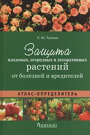 Атлас-определитель.Защита плодовых,огородных и декоративных растений от болезней и вредит. (12+)
