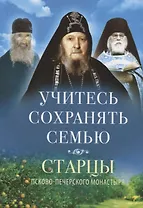 Учитесь сохранять семью. Старцы Псково-Печерского монастыря. О семейной жизни