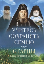 Учитесь сохранять семью. Старцы Псково-Печерского монастыря. О семейной жизни
