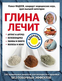 Глина лечит: Артрит и Артроз, Остеохондроз, Ушибы и Ожоги, Волосы и Кожу