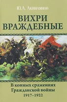 Вихри враждебные. В конных сражениях Гражданской войны. 1917-1922