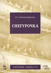 Снегурочка (Весенняя сказочка). Опера в четырех действиях с прологом: Оперные либретто (музыка Н.А. Римского-Корсакова) / 2-е изд., испр. и доп.