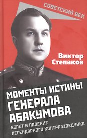 Моменты истины генерала Абакумова. Взлет и падение легендарного контрразведчика