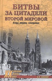 Битвы за цитадели Второй мировой. Осады, штурмы, капитуляции