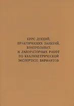 Курс лекций, практических занятий, контрольных и лабораторных работ по квалиметрической экспертизе вариантов: учебник