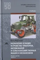 Назначение и общее устройство тракторов, автомобилей и сельскохозяйственных машин и механизмов. В 2 частях. Часть 2. Учебник