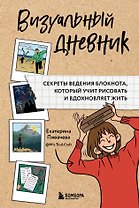 Визуальный дневник. Секреты ведения блокнота, который учит рисовать и вдохновляет жить