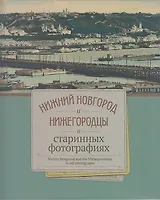 Нижний Новгород и Нижегородцы в старинных фотографиях