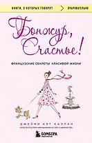 Бонжур, Счастье! Французские секреты красивой жизни