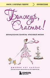 Бонжур, Счастье! Французские секреты красивой жизни