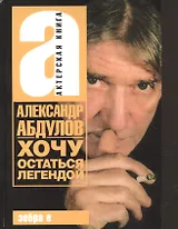 Александр Абдулов. Хочу остаться легендой