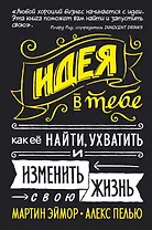 Идея в тебе. Как её найти, ухватить и изменить свою жизнь