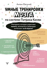 Умные тренировки мозга по системе Патрика Келли. Методика, которая укрепляет память, внимание и развивает интеллект за 6 недель!