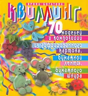 Квиллинг. 70 моделей и композиций из гофрированного картона, бумажной ленты, бумажного шнура. Изд. 2-е, испр. и перераб.