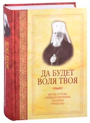 Да будет воля Твоя. Житие и труды священномученика Серафима (Чичагова)