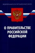 Федеральный Конституционный Закон"О Правительстве Российской Федерации". - 4-е изд.