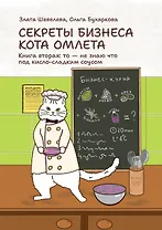 Секреты бизнеса кота Омлета. Книга вторая: то — не знаю что под кисло-сладким соусом