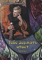Тебе держать ответ. Книга 1