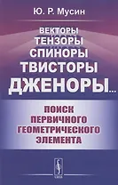 Векторы, Тензоры, Спиноры, Твисторы, Дженоры…: Поиск первичного геометрического элемента