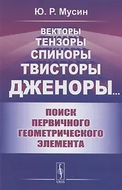 Векторы, Тензоры, Спиноры, Твисторы, Дженоры…: Поиск первичного геометрического элемента