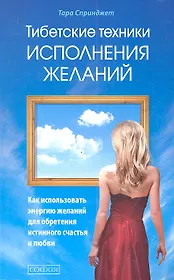 Тибетские техники исполнений желаний: Как использовать энергию желаний для обретения истинного счастья и любви
