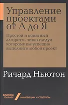 Управление проектами от А до Я. Простой и понятный алгоритм, четко следуя которому вы успешно выполните любой проект