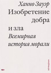 Изобретение добра и зла. Всемирная история морали