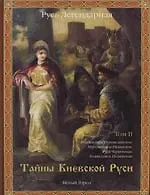 Русь легендарная. Кн.2. Тайны Киевской Руси. Т.II.: Княжества Переяславское, Муромское и Рязанское, Русь Червонная, Холмская и Полянская