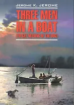 Three men in a boat(to say nothing of the dog)/ Трое в лодке, не считая собаки: Книга для чтения на английском языке