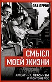 Смысл моей жизни. Аргентина, перонизм и Монтонерос - 0