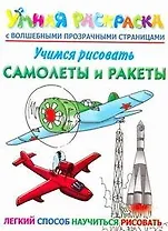 Учимся рисовать. Самолеты и ракеты. Умная раскраска с волшебными прозрачными страницами