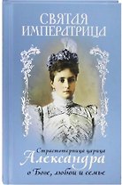 Святая Императрица. Страстотерпица царица Александра о Боге, любви и семье
