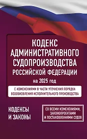 Кодекс административного судопроизводства Российской Федерации на 2025 год. Со всеми изменениями, законопроектами и постановлениями судов