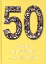 50. Самые известные музеи мира. Иллюстрированная энциклопедия