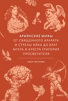 Армянские мифы. От священного Арарата и стрелы Айка до врат Мгера и креста Григория Просветителя