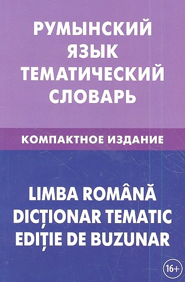 

Румынский язык. Тематический словарь. Компактное издание. 10 000 слов. С транскрипцией румынских слов. С русским и румынским указателями