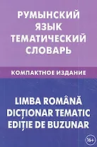 Румынский язык. Тематический словарь. Компактное издание. 10 000 слов. С транскрипцией румынских слов. С русским и румынским указателями