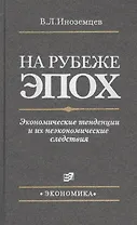 На рубеже эпох. Экономические тенденции и их неэкономические следствия