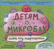 Детям о микробах. Жизнь под микроскопом