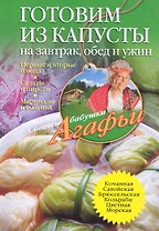 Готовим из капусты на завтрак, обед и ужин. Первые и вторые блюда, салаты и пироги, маринады и соленья