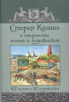 Старая Казань в творчестве поэтов и художников. 107 поэтов и 57 художников