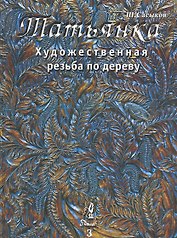 Художественная резьба по дереву "Татьянка": Учебное пособие. Том 3