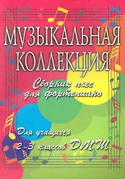 Музыкальная коллекция. Сборник пьес для фортепиано. Для учащихся 2-3 классов ДМШ