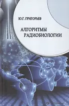 Алгоритмы радиобиологии: атомная радиация, космос, звук, радиочастоты, сотовая связь. Очерки научного пути