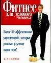 Фитнес для делового человека: Более 50 эффективных упражнений, которые реально улучшат ваши дела