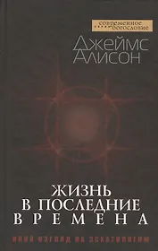 Жизнь в последние времена. Иной взгляд на эсхатологию