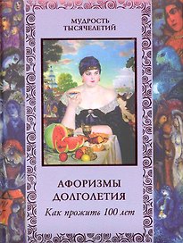 Афоризмы долголетия. Как прожить сто лет