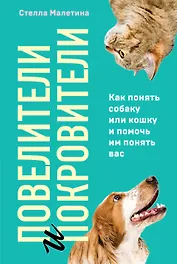 Повелители и покровители. Как понять собаку или кошку и помочь им понять вас