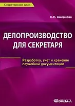 Делопроизводство для секретаря: Разработка, учет и хранение служебной документации: Практическое пособие